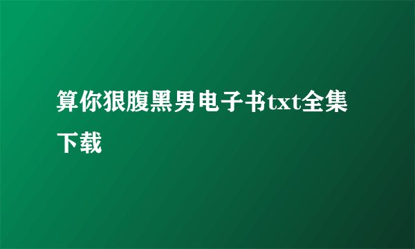 算你狠腹黑男电子书txt全集下载