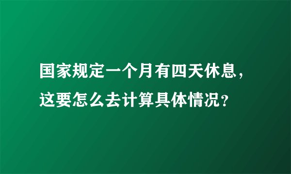 国家规定一个月有四天休息，这要怎么去计算具体情况？