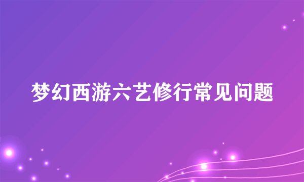 梦幻西游六艺修行常见问题