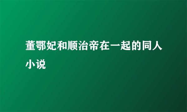 董鄂妃和顺治帝在一起的同人小说