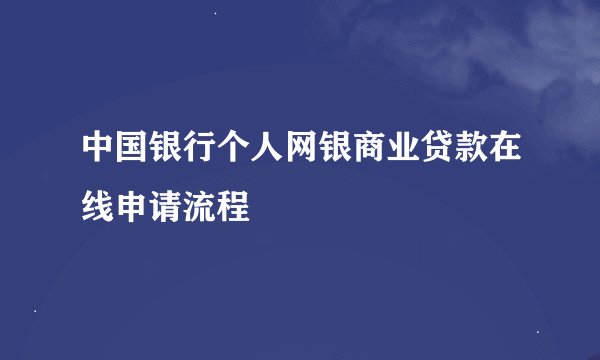 中国银行个人网银商业贷款在线申请流程