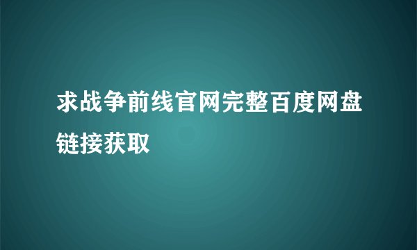 求战争前线官网完整百度网盘链接获取