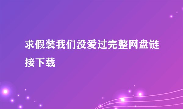 求假装我们没爱过完整网盘链接下载