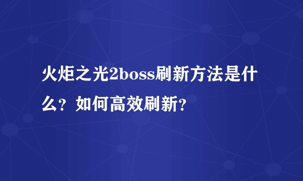 火炬之光2boss刷新方法是什么？如何高效刷新？