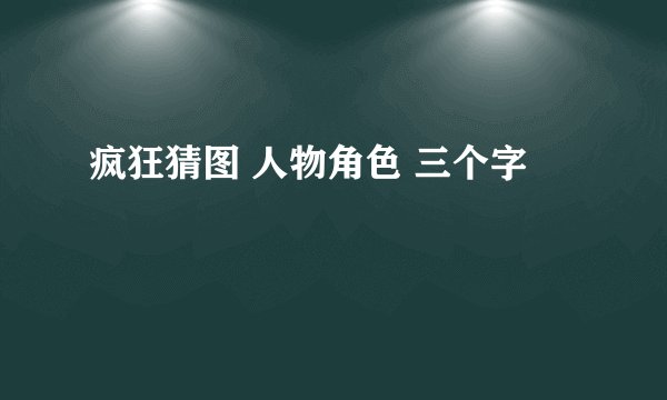 疯狂猜图 人物角色 三个字