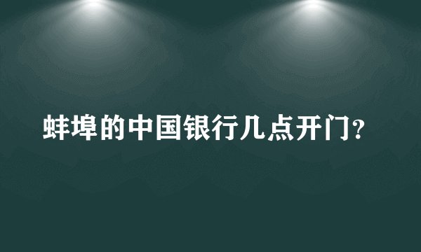 蚌埠的中国银行几点开门？