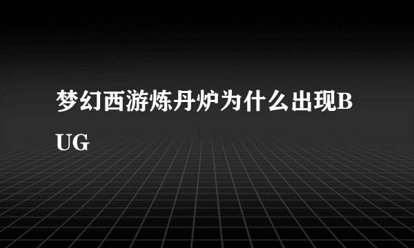 梦幻西游炼丹炉为什么出现BUG