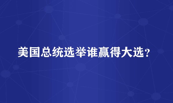美国总统选举谁赢得大选？