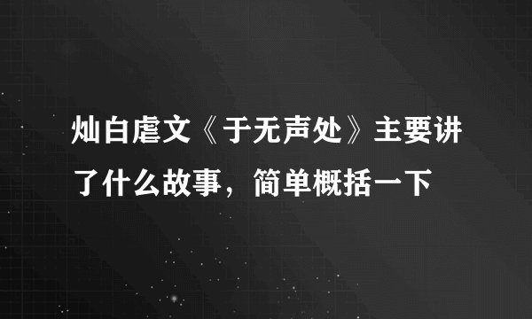 灿白虐文《于无声处》主要讲了什么故事，简单概括一下