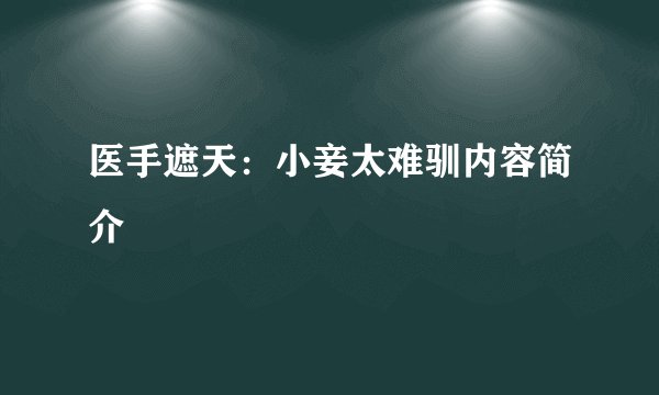 医手遮天：小妾太难驯内容简介