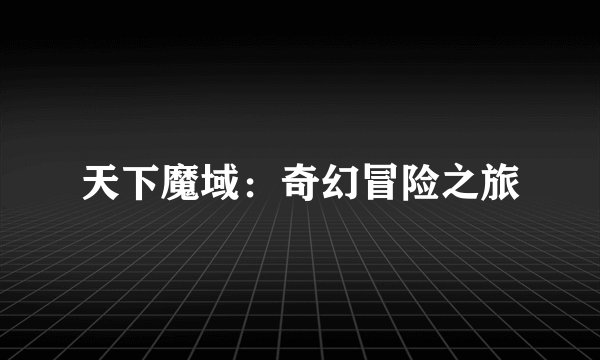 天下魔域：奇幻冒险之旅