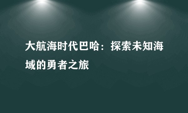 大航海时代巴哈：探索未知海域的勇者之旅