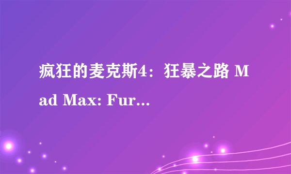疯狂的麦克斯4：狂暴之路 Mad Max: Fury Road剧情介绍