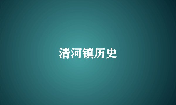 清河镇历史