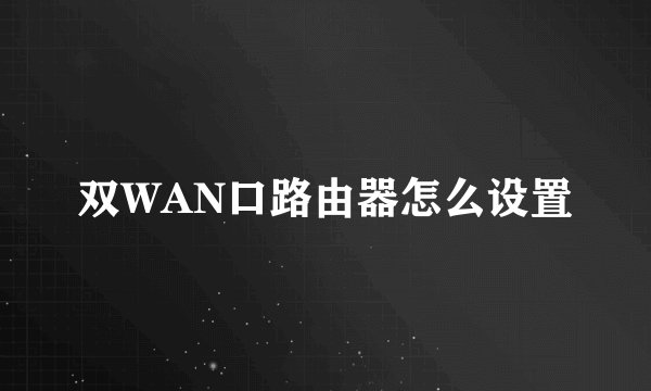 双WAN口路由器怎么设置