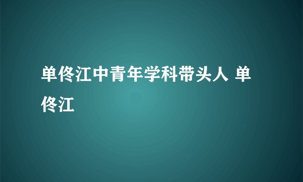 单佟江中青年学科带头人 单佟江