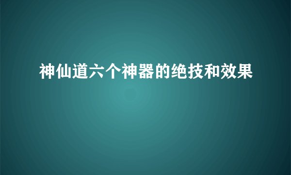 神仙道六个神器的绝技和效果
