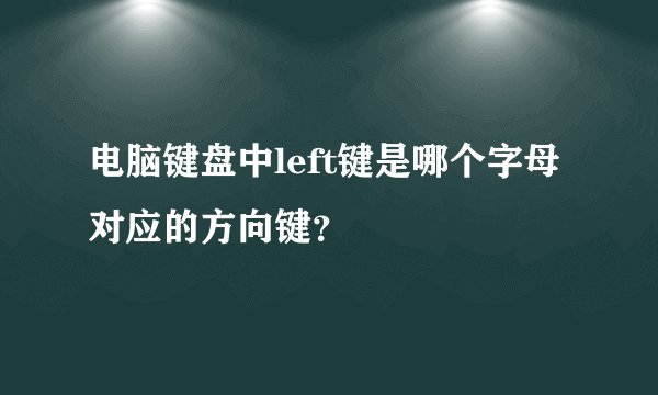 电脑键盘中left键是哪个字母对应的方向键？