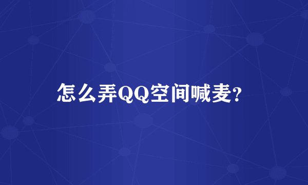 怎么弄QQ空间喊麦？