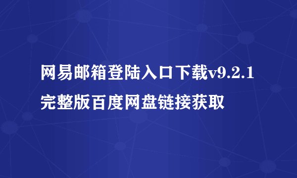 网易邮箱登陆入口下载v9.2.1完整版百度网盘链接获取