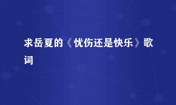 求岳夏的《忧伤还是快乐》歌词