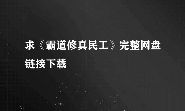 求《霸道修真民工》完整网盘链接下载