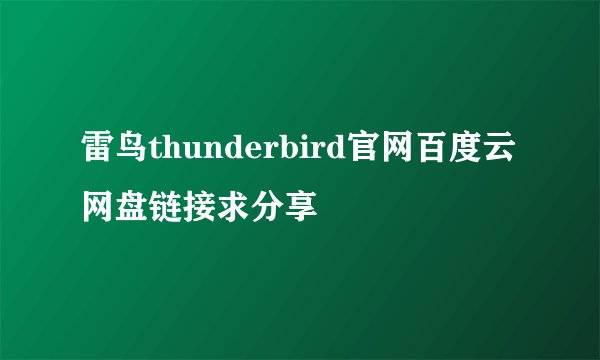 雷鸟thunderbird官网百度云网盘链接求分享