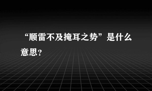 “顺雷不及掩耳之势”是什么意思？