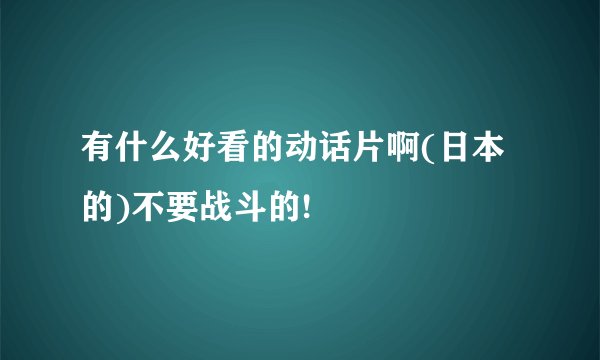 有什么好看的动话片啊(日本的)不要战斗的!
