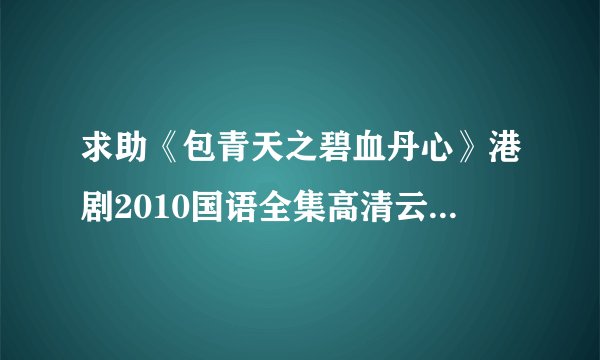 求助《包青天之碧血丹心》港剧2010国语全集高清云盘资源下载