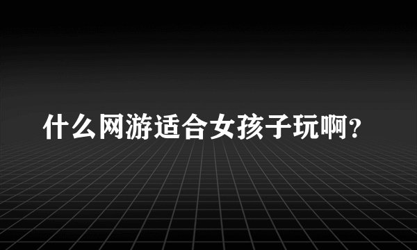 什么网游适合女孩子玩啊？