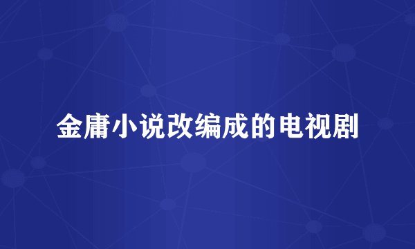 金庸小说改编成的电视剧