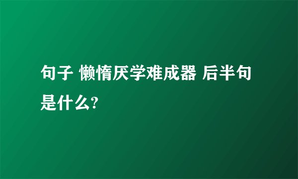 句子 懒惰厌学难成器 后半句是什么?