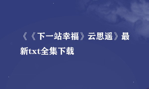 《《下一站幸福》云思遥》最新txt全集下载