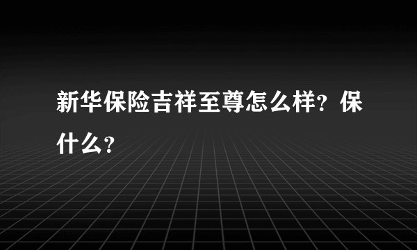新华保险吉祥至尊怎么样？保什么？