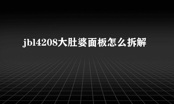 jbl4208大肚婆面板怎么拆解