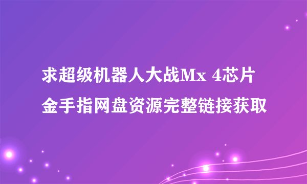求超级机器人大战Mx 4芯片金手指网盘资源完整链接获取
