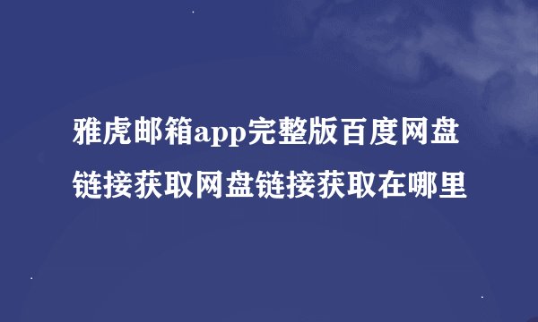 雅虎邮箱app完整版百度网盘链接获取网盘链接获取在哪里