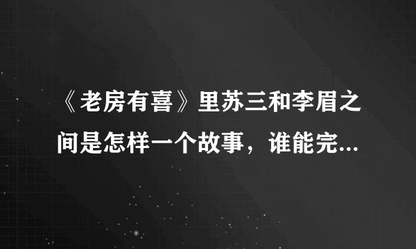 《老房有喜》里苏三和李眉之间是怎样一个故事，谁能完整的说一下？