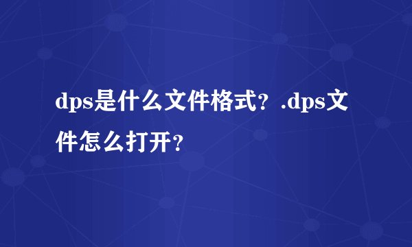 dps是什么文件格式？.dps文件怎么打开？