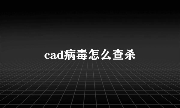 cad病毒怎么查杀