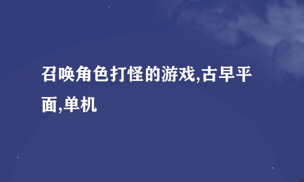 召唤角色打怪的游戏,古早平面,单机