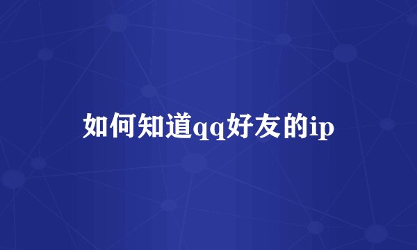 如何知道qq好友的ip