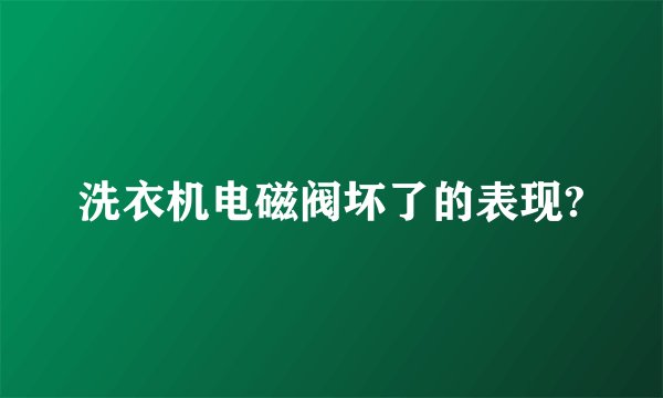 洗衣机电磁阀坏了的表现?