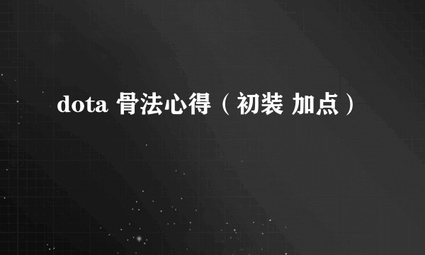dota 骨法心得（初装 加点）