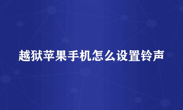 越狱苹果手机怎么设置铃声