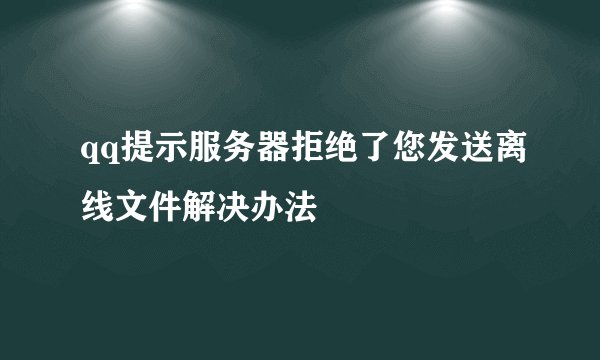 qq提示服务器拒绝了您发送离线文件解决办法