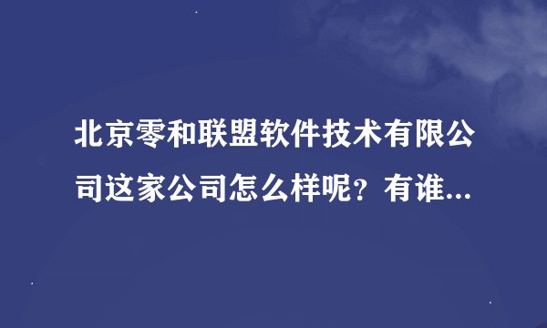 北京零和联盟软件技术有限公司这家公司怎么样呢？有谁知道。。。...