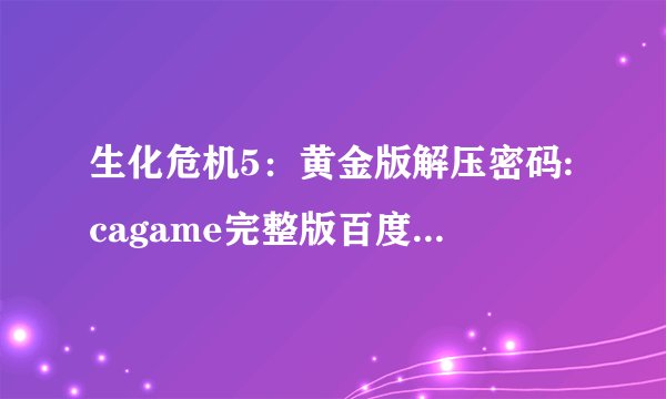 生化危机5：黄金版解压密码:cagame完整版百度网盘链接获取