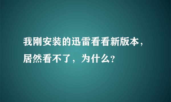 我刚安装的迅雷看看新版本，居然看不了，为什么？